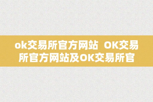 ok交易所官方网站  OK交易所官方网站及OK交易所官网