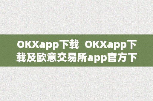 OKXapp下载  OKXapp下载及欧意交易所app官方下载