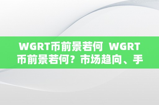 WGRT币前景若何  WGRT币前景若何？市场趋向、手艺开展和投资时机阐发