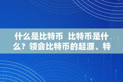 什么是比特币  比特币是什么？领会比特币的起源、特点和开展前景