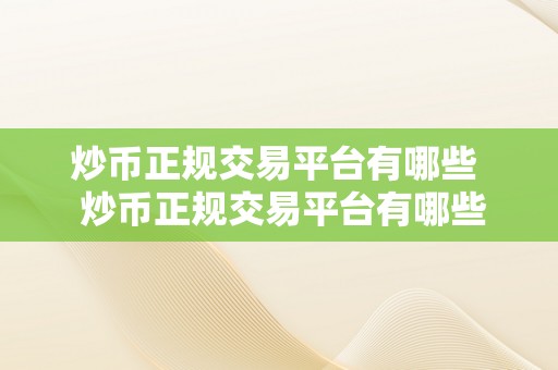 炒币正规交易平台有哪些  炒币正规交易平台有哪些？若何选择适宜的平台停止数字货币交易？