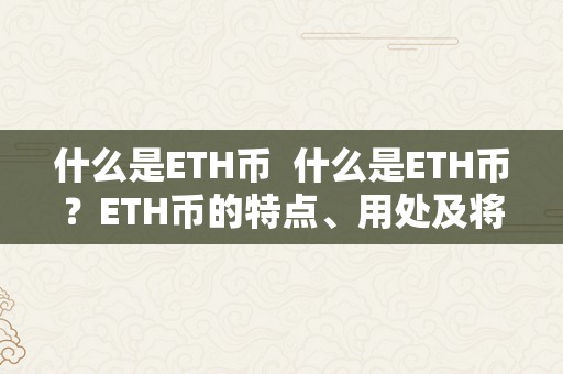 什么是ETH币  什么是ETH币？ETH币的特点、用处及将来开展瞻望