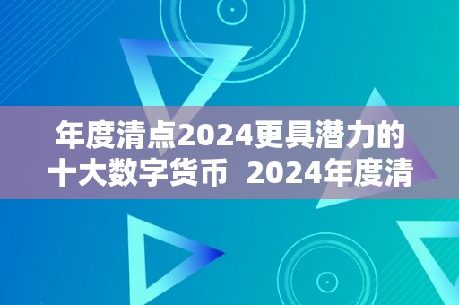 年度清点2024更具潜力的十大数字货币  2024年度清点：更具潜力的十大数字货币