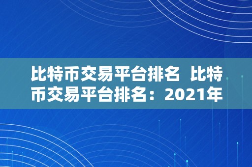 比特币交易平台排名  比特币交易平台排名：2021年更受欢迎的比特币交易平台大揭秘