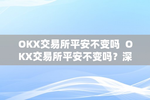 OKX交易所平安不变吗  OKX交易所平安不变吗？深度阐发OKX交易所的平安性和不变性