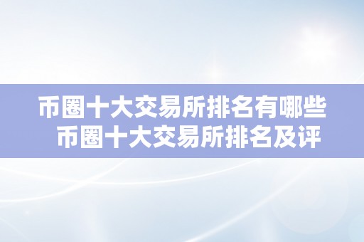 币圈十大交易所排名有哪些  币圈十大交易所排名及评价