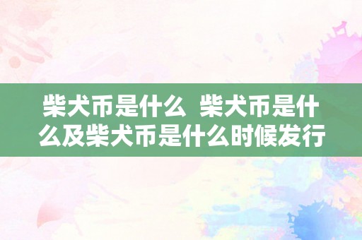 柴犬币是什么  柴犬币是什么及柴犬币是什么时候发行的