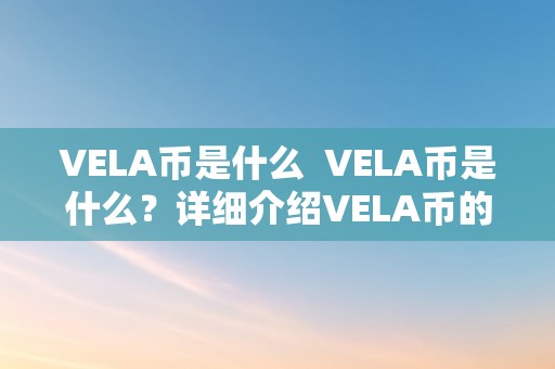 VELA币是什么  VELA币是什么？详细介绍VELA币的布景、特点和用处