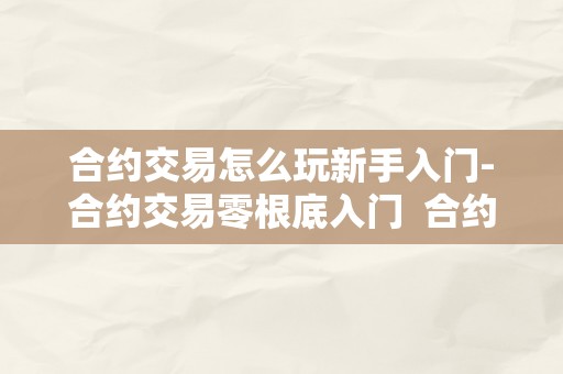 合约交易怎么玩新手入门-合约交易零根底入门  合约交易零根底入门：若何玩转合约交易？