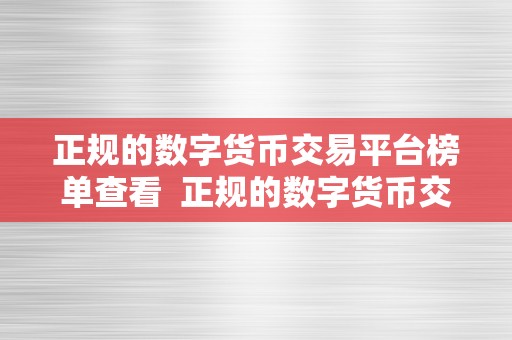 正规的数字货币交易平台榜单查看  正规的数字货币交易平台榜单查看：若何选择最合适您的平台？