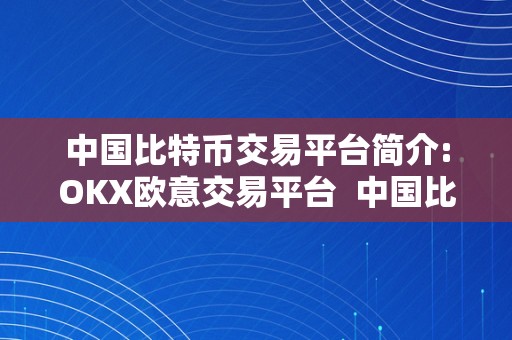 中国比特币交易平台简介:OKX欧意交易平台  中国比特币交易平台OKX欧意交易平台介绍