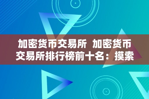 加密货币交易所  加密货币交易所排行榜前十名：摸索更受欢迎的数字货币交易平台