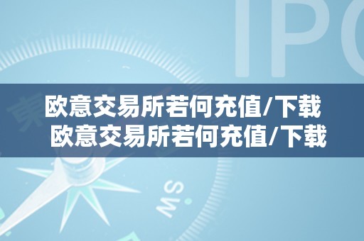 欧意交易所若何充值/下载  欧意交易所若何充值/下载及欧意交易所怎么样