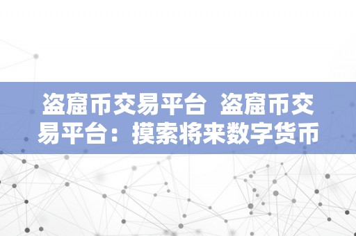 盗窟币交易平台  盗窟币交易平台：摸索将来数字货币交易的新形式