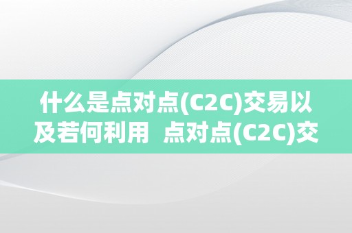 什么是点对点(C2C)交易以及若何利用  点对点(C2C)交易是什么以及若何利用？