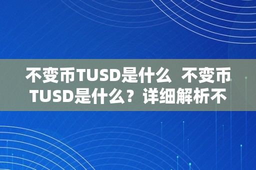 不变币TUSD是什么  不变币TUSD是什么？详细解析不变币TUSD的概念、原理及应用