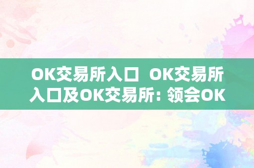 OK交易所入口  OK交易所入口及OK交易所: 领会OK交易所的功用、优势和若何停止交易