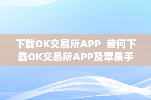 下载OK交易所APP  若何下载OK交易所APP及苹果手机怎么下载ok交易所app