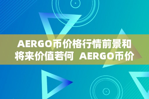 AERGO币价格行情前景和将来价值若何  AERGO币价格行情前景和将来价值若何