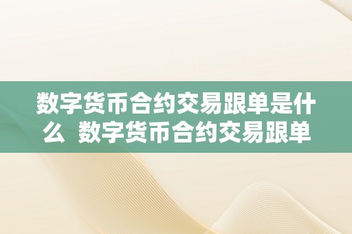 数字货币合约交易跟单是什么  数字货币合约交易跟单是什么及数字货币合约交易跟单是什么意思