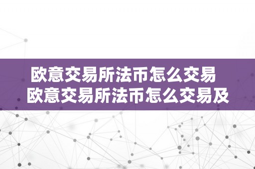 欧意交易所法币怎么交易  欧意交易所法币怎么交易及欧意交易所法币怎么交易的详细步调解析