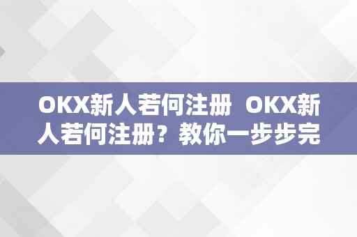 OKX新人若何注册  OKX新人若何注册？教你一步步完成OKX账号注册流程