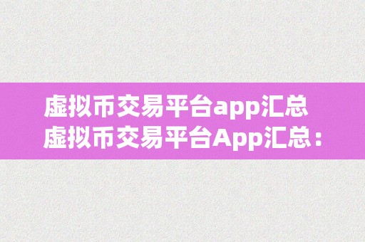 虚拟币交易平台app汇总  虚拟币交易平台App汇总：带您领会更受欢迎的数字货币交易应用法式