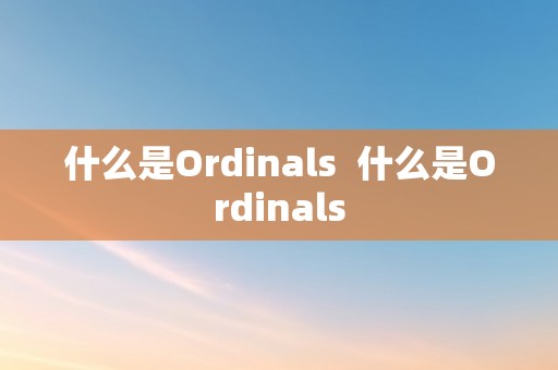 什么是Ordinals  什么是Ordinals