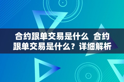 合约跟单交易是什么  合约跟单交易是什么？详细解析合约、跟单和交易的概念