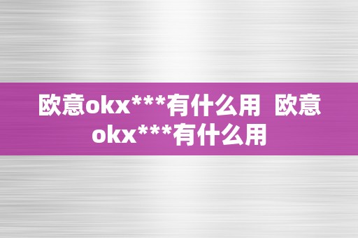 欧意okx***有什么用  欧意okx***有什么用