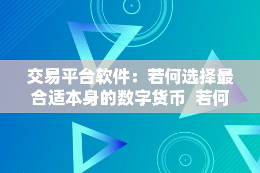 交易平台软件：若何选择最合适本身的数字货币  若何选择最合适本身的数字货币交易平台软件