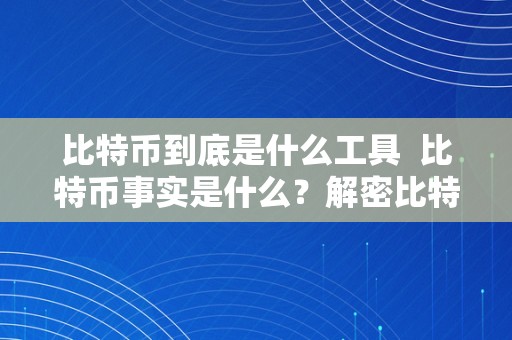 比特币到底是什么工具  比特币事实是什么？解密比特币的素质与价值