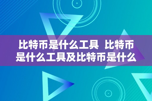 比特币是什么工具  比特币是什么工具及比特币是什么工具，怎么产生的