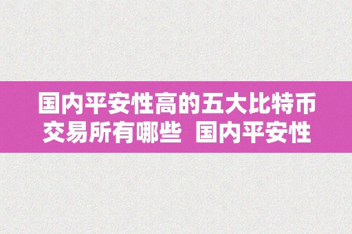 国内平安性高的五大比特币交易所有哪些  国内平安性高的五大比特币交易所有哪些