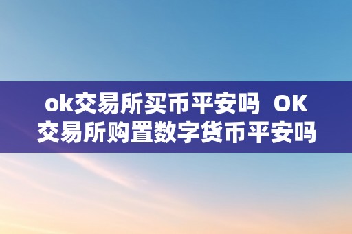 ok交易所买币平安吗  OK交易所购置数字货币平安吗？