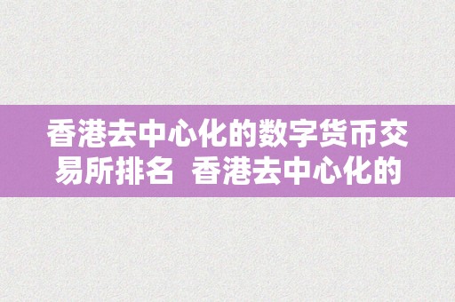 香港去中心化的数字货币交易所排名  香港去中心化的数字货币交易所排名及香港哪个数字货币交易所更受欢迎？