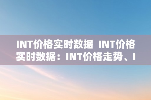 INT价格实时数据  INT价格实时数据：INT价格走势、INT价格预测及INT价格阐发