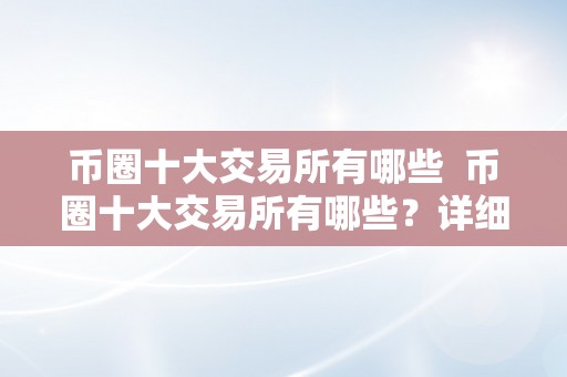 币圈十大交易所有哪些  币圈十大交易所有哪些？详细解析币圈交易所排名及特点