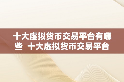 十大虚拟货币交易平台有哪些  十大虚拟货币交易平台保举：比特币、以太坊、莱特币等热门数字货币交易平台汇总