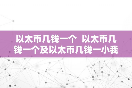 以太币几钱一个  以太币几钱一个及以太币几钱一小我民币