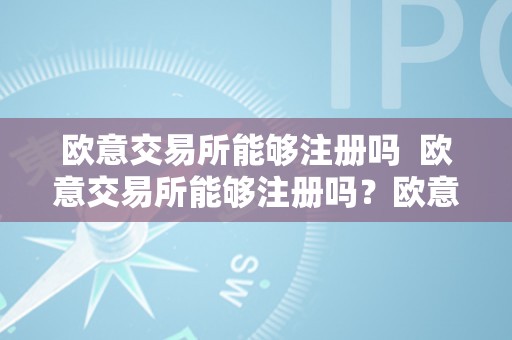 欧意交易所能够注册吗  欧意交易所能够注册吗？欧意交易所能够注册吗平安吗？