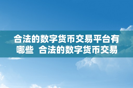 合法的数字货币交易平台有哪些  合法的数字货币交易平台有哪些