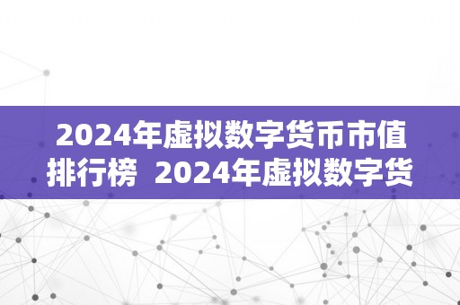 2024年虚拟数字货币市值排行榜  2024年虚拟数字货币市值排行榜及虚拟数字货币将来走势