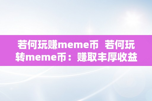 若何玩赚meme币  若何玩转meme币：赚取丰厚收益的法门