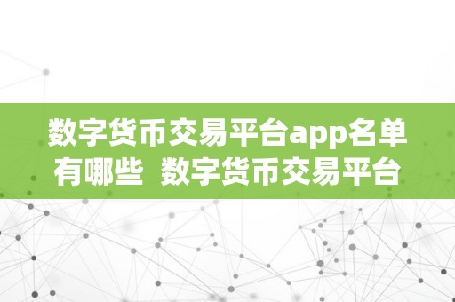 数字货币交易平台app名单有哪些  数字货币交易平台App名单：您需要领会的更佳选择