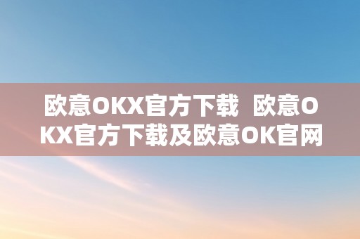 欧意OKX官方下载  欧意OKX官方下载及欧意OK官网：一站式数字资产交易平台