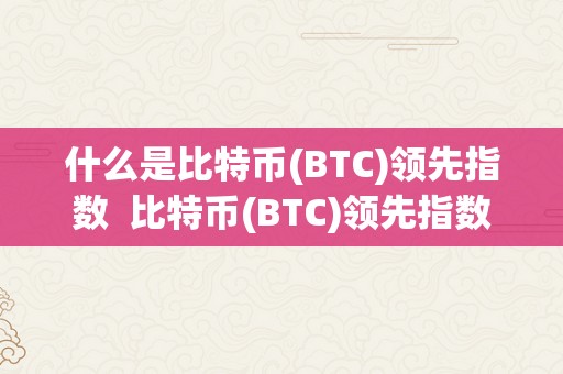 什么是比特币(BTC)领先指数  比特币(BTC)领先指数解析：领会比特币市场的关键因素