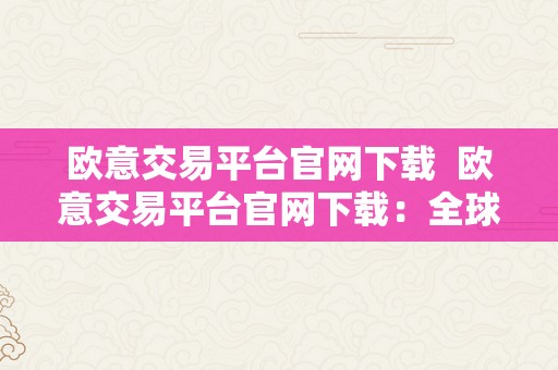 欧意交易平台官网下载  欧意交易平台官网下载：全球领先的数字资产交易平台