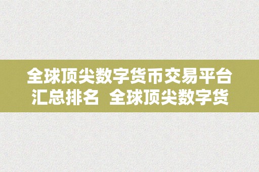 全球顶尖数字货币交易平台汇总排名  全球顶尖数字货币交易平台汇总排名