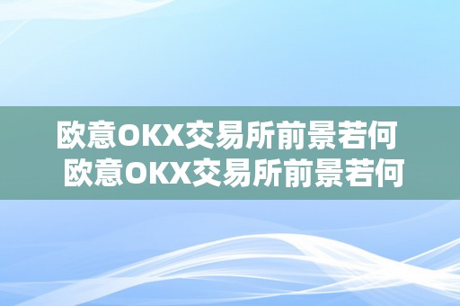 欧意OKX交易所前景若何  欧意OKX交易所前景若何：数字资产、监管合规、用户体验